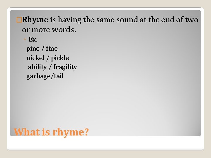 �Rhyme is having the same sound at the end of two or more words.