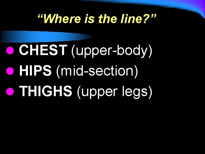 “Where is the line? ” l CHEST (upper-body) l HIPS (mid-section) l THIGHS (upper