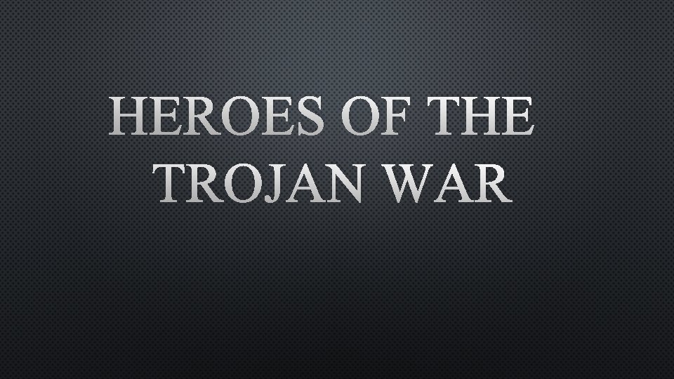 HEROES OF THE TROJAN WAR 