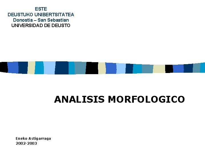 ESTE DEUSTUKO UNIBERTSITATEA Donostia – San Sebastian UNIVERSIDAD DE DEUSTO ANALISIS MORFOLOGICO Eneko Astigarraga