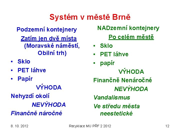 Systém v městě Brně Podzemní kontejnery Zatím jen dvě místa (Moravské náměstí, Obilní trh)