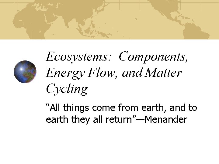 Ecosystems: Components, Energy Flow, and Matter Cycling “All things come from earth, and to