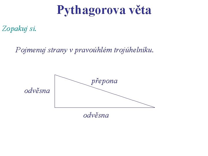 Pythagorova věta Zopakuj si. Pojmenuj strany v pravoúhlém trojúhelníku. přepona odvěsna 