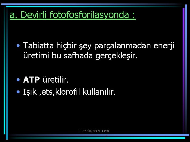 a. Devirli fotofosforilasyonda : • Tabiatta hiçbir şey parçalanmadan enerji üretimi bu safhada gerçekleşir. a. Devirli fotofosforilasyonda : • Tabiatta hiçbir şey parçalanmadan enerji üretimi bu safhada gerçekleşir.