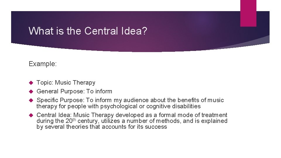 What is the Central Idea? Example: Topic: Music Therapy General Purpose: To inform Specific