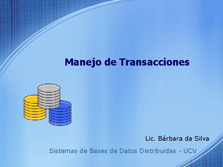 Manejo de Transacciones Lic. Bárbara da Silva Sistemas de Bases de Datos Distribuidas -
