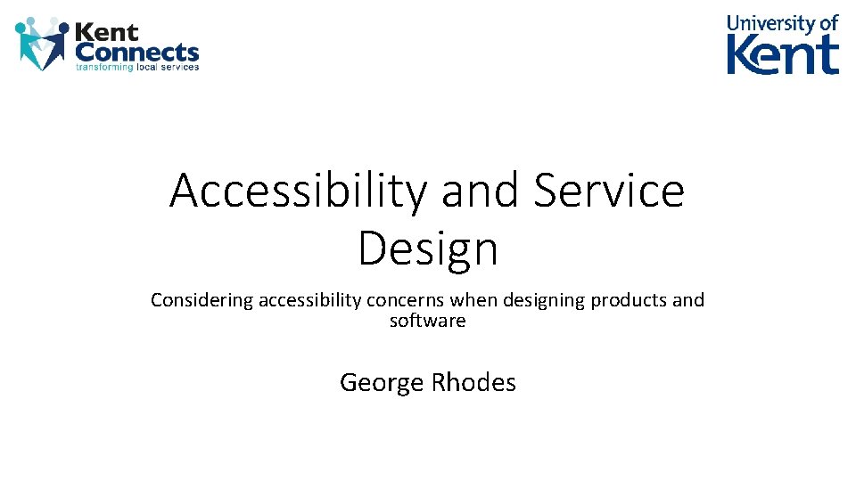 Accessibility and Service Design Considering accessibility concerns when designing products and software George Rhodes