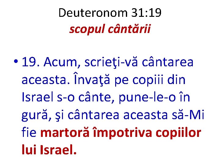 Deuteronom 31: 19 scopul cântării • 19. Acum, scrieţi-vă cântarea aceasta. Învaţă pe copiii