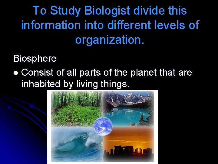 To Study Biologist divide this information into different levels of organization. Biosphere l Consist