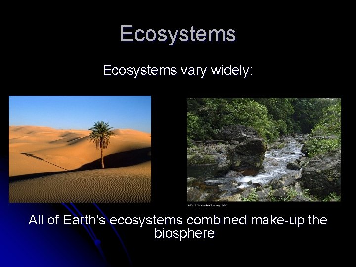 Ecosystems vary widely: All of Earth’s ecosystems combined make-up the biosphere 