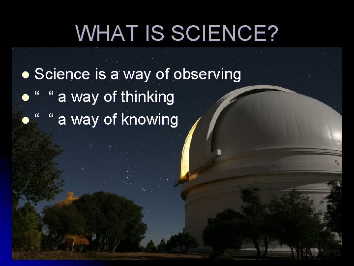 WHAT IS SCIENCE? Science is a way of observing l “ “ a way