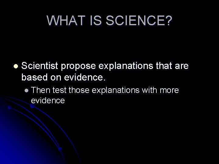 WHAT IS SCIENCE? l Scientist propose explanations that are based on evidence. l Then