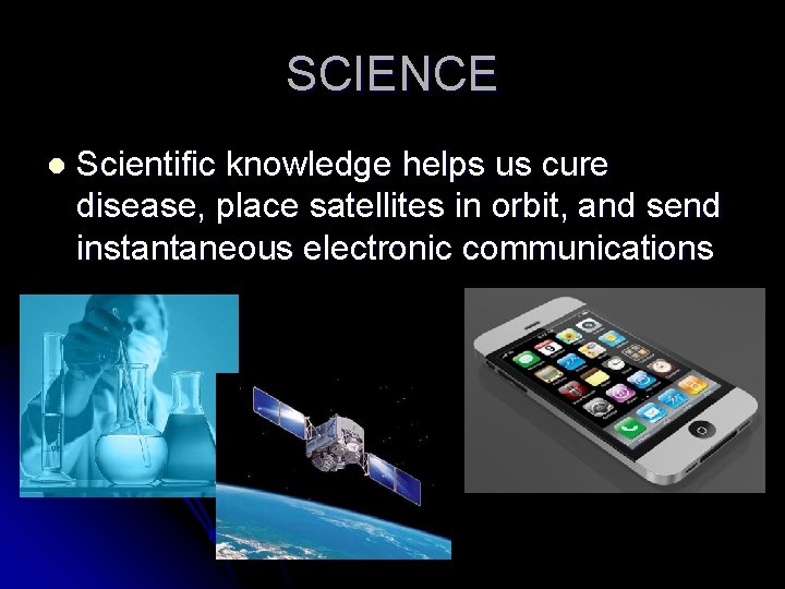 SCIENCE l Scientific knowledge helps us cure disease, place satellites in orbit, and send