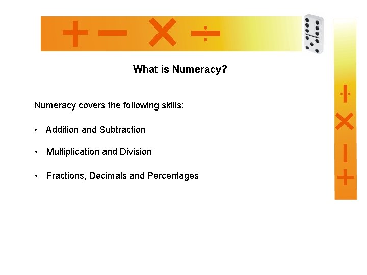 What is Numeracy? Numeracy covers the following skills: • Addition and Subtraction • Multiplication