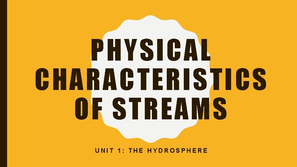 PHYSICAL CHARACTERISTICS OF STREAMS UNIT 1: THE HYDROSPHERE 