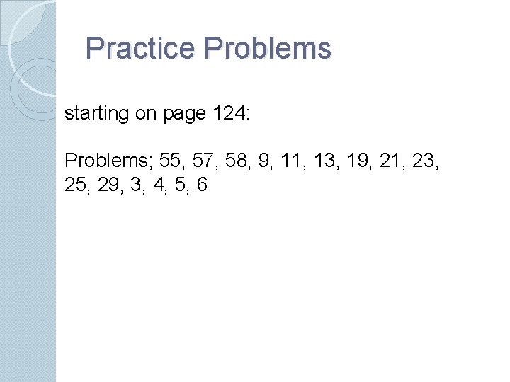 Practice Problems starting on page 124: Problems; 55, 57, 58, 9, 11, 13, 19,