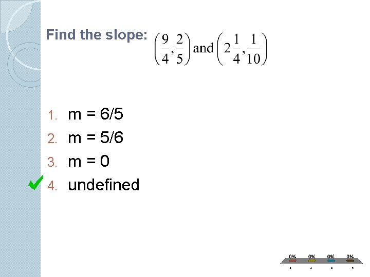 Find the slope: m = 6/5 2. m = 5/6 3. m = 0