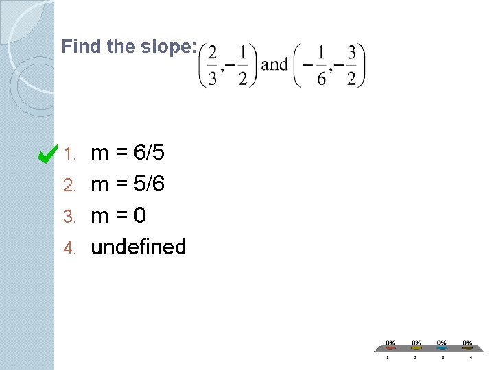 Find the slope: m = 6/5 2. m = 5/6 3. m = 0