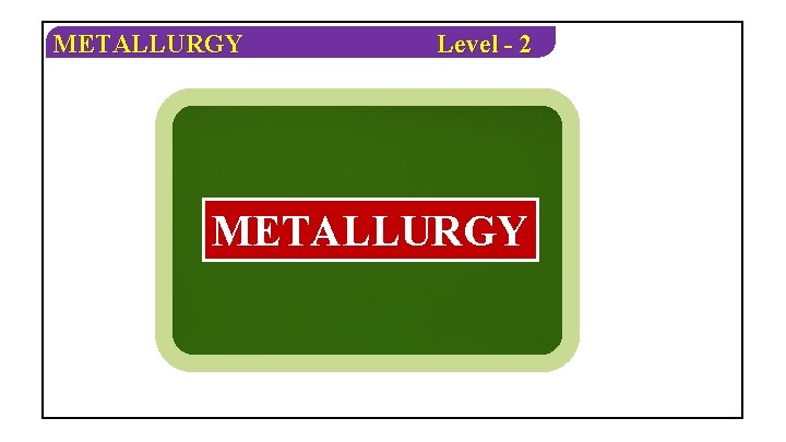 METALLURGY Level - 2 METALLURGY 