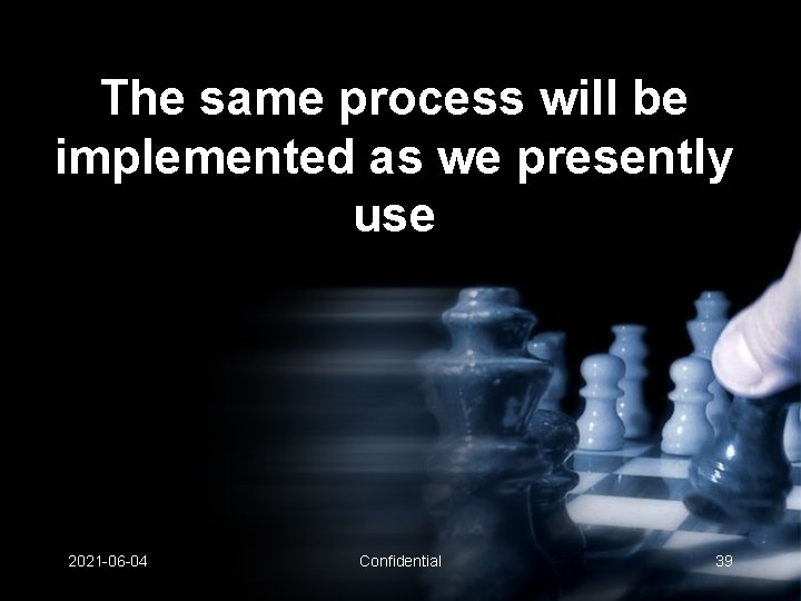 The same process will be implemented as we presently use 2021 -06 -04 Confidential The same process will be implemented as we presently use 2021 -06 -04 Confidential