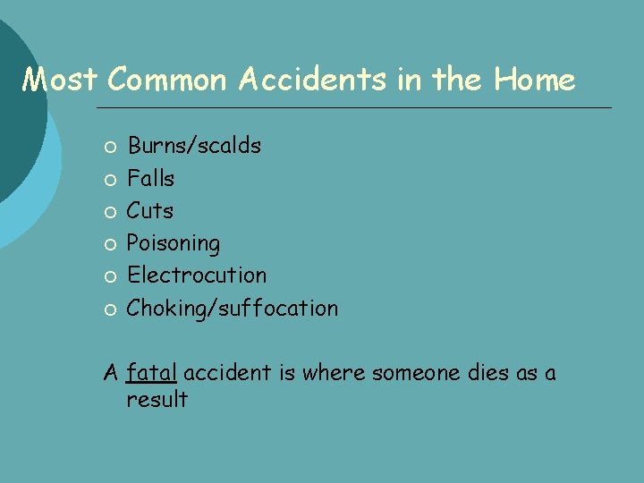 Most Common Accidents in the Home Burns/scalds Falls Cuts Poisoning Electrocution Choking/suffocation A fatal