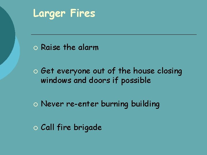 Larger Fires Raise the alarm Get everyone out of the house closing windows and