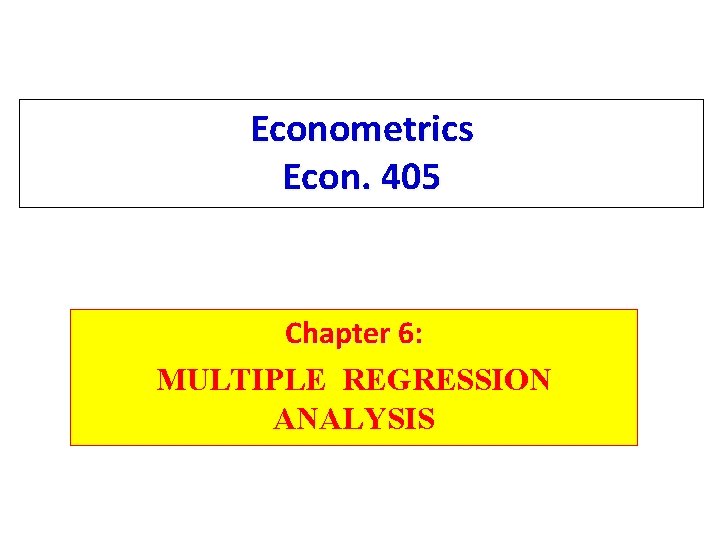 Econometrics Econ. 405 Chapter 6: MULTIPLE REGRESSION ANALYSIS 