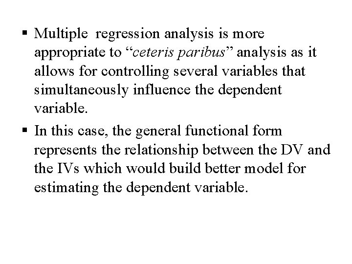 § Multiple regression analysis is more appropriate to “ceteris paribus” analysis as it allows