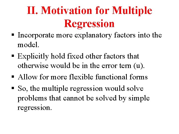 II. Motivation for Multiple Regression § Incorporate more explanatory factors into the model. §