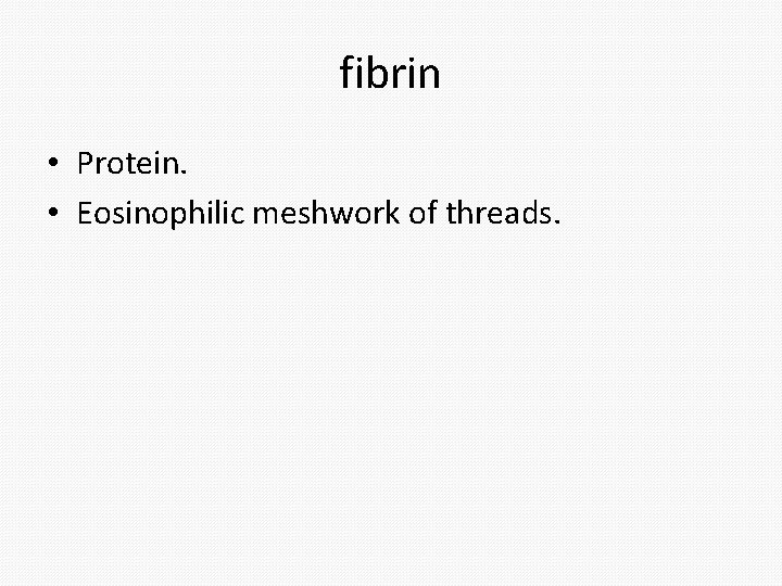 fibrin • Protein. • Eosinophilic meshwork of threads. 