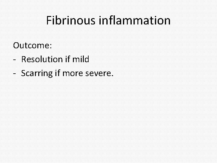 Fibrinous inflammation Outcome: - Resolution if mild - Scarring if more severe. Fibrinous inflammation Outcome: - Resolution if mild - Scarring if more severe.