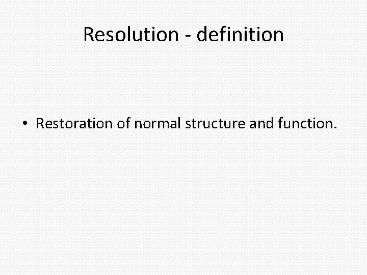 Resolution - definition • Restoration of normal structure and function. Resolution - definition • Restoration of normal structure and function.