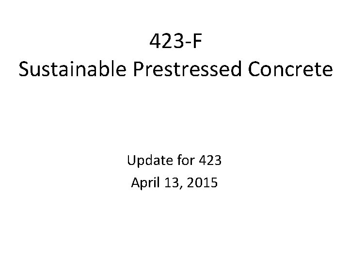 423 -F Sustainable Prestressed Concrete Update for 423 April 13, 2015 