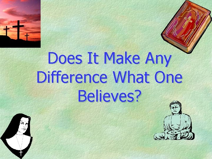 Does It Make Any Difference What One Believes? 