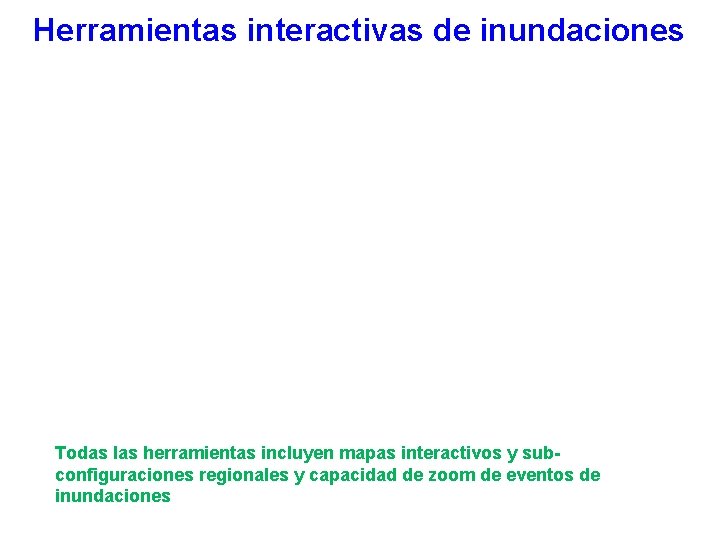 Herramientas interactivas de inundaciones Todas las herramientas incluyen mapas interactivos y subconfiguraciones regionales y