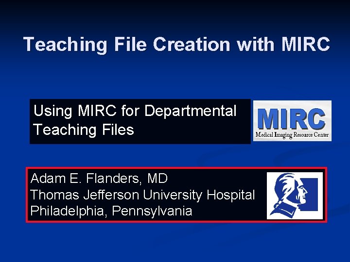 Teaching File Creation with MIRC Using MIRC for Departmental Teaching Files Adam E. Flanders,