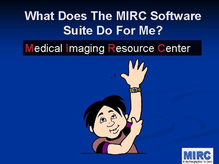 What Does The MIRC Software Suite Do For Me? Medical Imaging Resource Center 