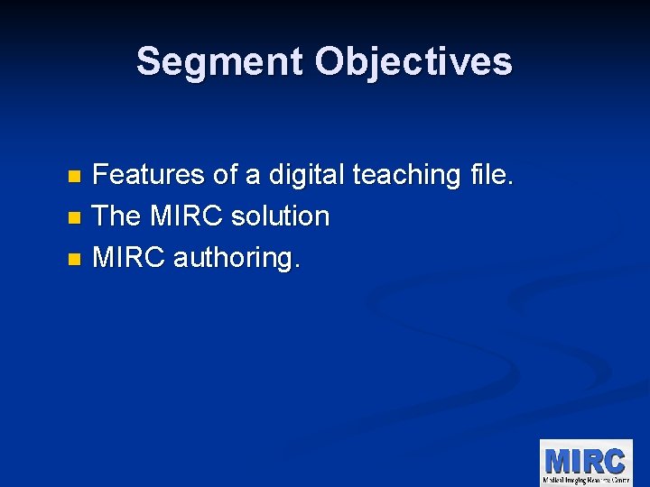 Segment Objectives Features of a digital teaching file. n The MIRC solution n MIRC