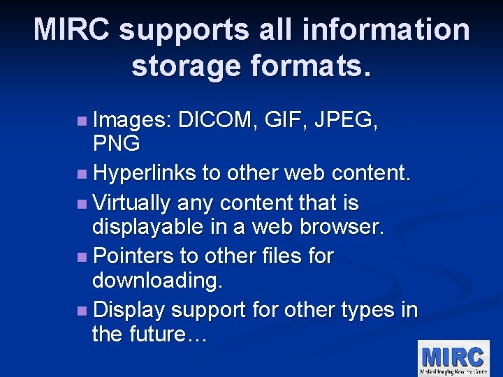 MIRC supports all information storage formats. n Images: DICOM, GIF, JPEG, PNG n Hyperlinks