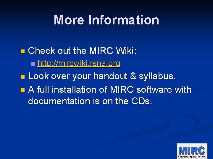 More Information n Check out the MIRC Wiki: n http: //mircwiki. rsna. org Look