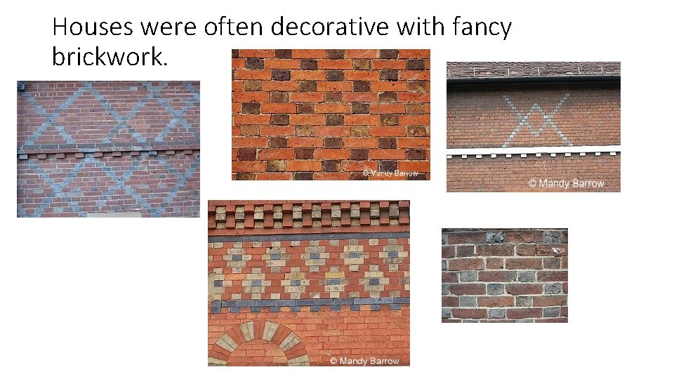 Houses were often decorative with fancy brickwork. 