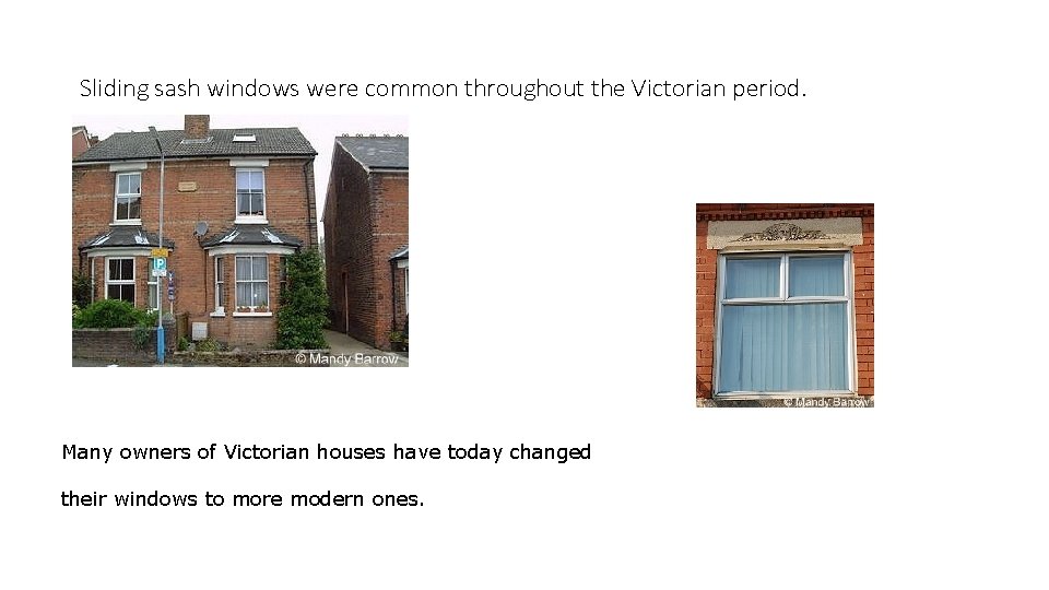 Sliding sash windows were common throughout the Victorian period. Many owners of Victorian houses