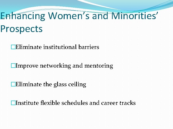 Enhancing Women’s and Minorities’ Prospects �Eliminate institutional barriers �Improve networking and mentoring �Eliminate the