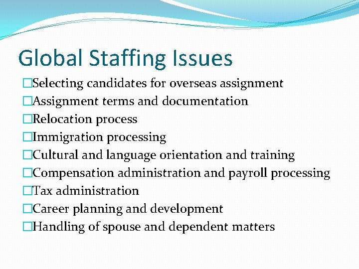 Global Staffing Issues �Selecting candidates for overseas assignment �Assignment terms and documentation �Relocation process