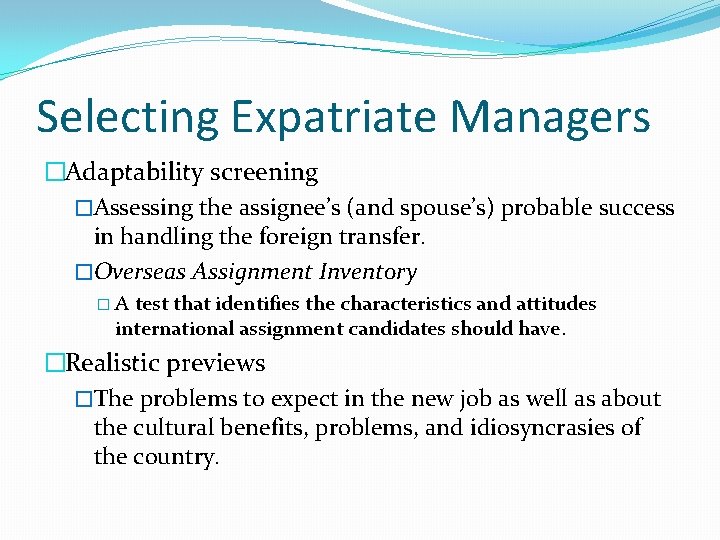 Selecting Expatriate Managers �Adaptability screening �Assessing the assignee’s (and spouse’s) probable success in handling