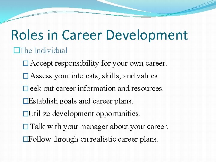 Roles in Career Development �The Individual � Accept responsibility for your own career. �