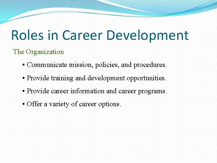 Roles in Career Development The Organization • Communicate mission, policies, and procedures. • Provide