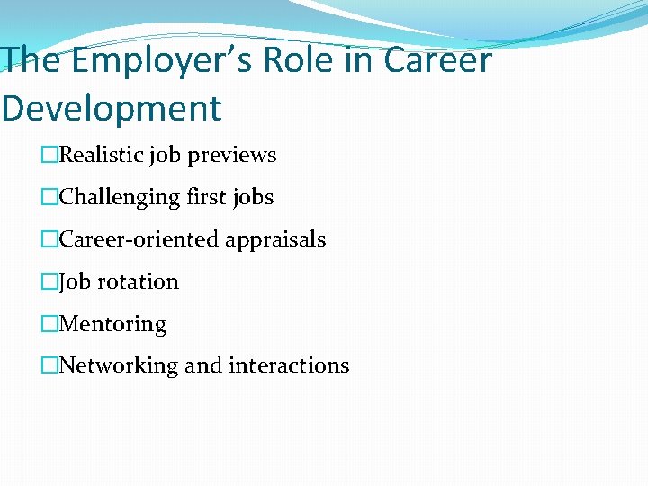 The Employer’s Role in Career Development �Realistic job previews �Challenging first jobs �Career-oriented appraisals