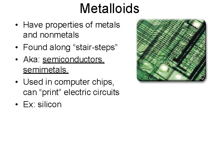 Metalloids • Have properties of metals and nonmetals • Found along “stair-steps” • Aka: