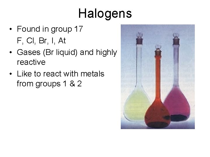 Halogens • Found in group 17 F, Cl, Br, I, At • Gases (Br
